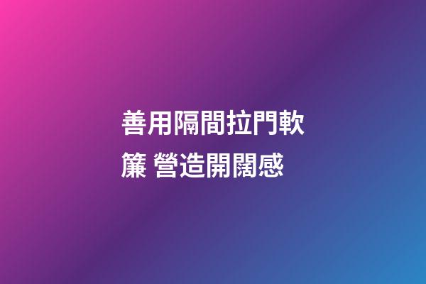 善用隔間拉門軟簾 營造開闊感